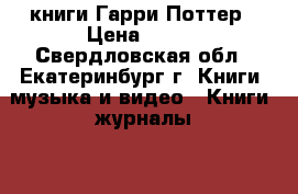 3 книги Гарри Поттер › Цена ­ 500 - Свердловская обл., Екатеринбург г. Книги, музыка и видео » Книги, журналы   